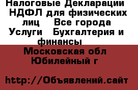 Налоговые Декларации 3-НДФЛ для физических лиц  - Все города Услуги » Бухгалтерия и финансы   . Московская обл.,Юбилейный г.